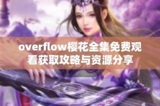 overflow樱花全集免费观看获取攻略与资源分享