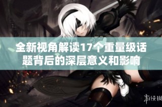 全新视角解读17个重量级话题背后的深层意义和影响