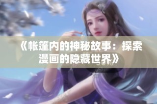 《帐篷内的神秘故事：探索漫画的隐藏世界》