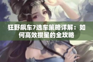 狂野飙车7选车策略详解：如何高效攒星的全攻略