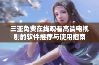三亚免费在线观看高清电视剧的软件推荐与使用指南