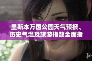 里斯本万国公园天气预报、历史气温及旅游指数全面指南助你规划完美旅行