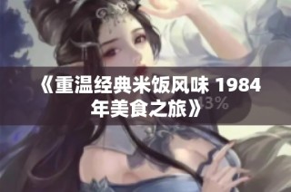 《重温经典米饭风味 1984年美食之旅》