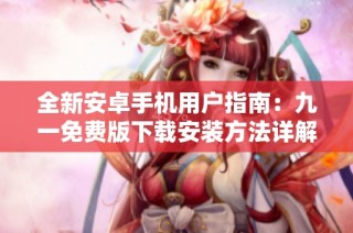 全新安卓手机用户指南：九一免费版下载安装方法详解