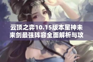 云顶之弈10.15版本星神未来剑最强阵容全面解析与攻略指南