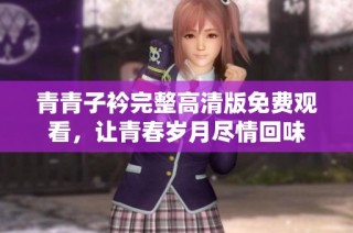 青青子衿完整高清版免费观看，让青春岁月尽情回味