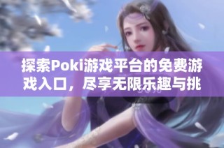 探索Poki游戏平台的免费游戏入口，尽享无限乐趣与挑战