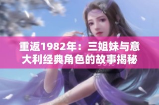 重返1982年：三姐妹与意大利经典角色的故事揭秘
