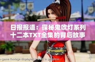日报报道：探秘鬼吹灯系列十二本TXT全集的背后故事与文化影响解析