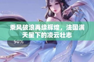 乘风破浪再续辉煌，法国满天星下的凌云壮志