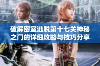 破解密室逃脱第十七关神秘之门的详细攻略与技巧分享 - 轩明游戏网