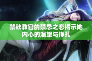 禁欲教官的禁忌之恋揭示她内心的渴望与挣扎