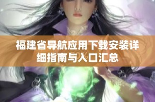 福建省导航应用下载安装详细指南与入口汇总