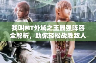 我叫MT外域之王最强阵容全解析，助你轻松战胜敌人