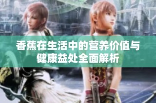 香蕉在生活中的营养价值与健康益处全面解析