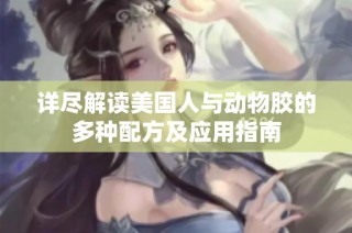 详尽解读美国人与动物胶的多种配方及应用指南