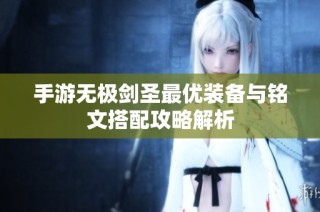 手游无极剑圣最优装备与铭文搭配攻略解析