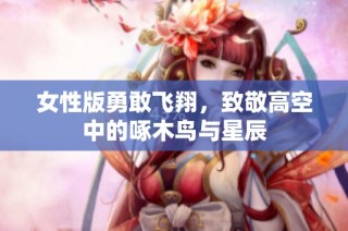 女性版勇敢飞翔，致敬高空中的啄木鸟与星辰