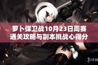 萝卜保卫战10月23日周赛通关攻略与副本挑战心得分享