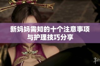 新妈妈需知的十个注意事项与护理技巧分享