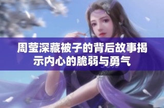 周莹深藏被子的背后故事揭示内心的脆弱与勇气