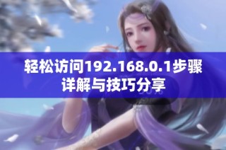 轻松访问192.168.0.1步骤详解与技巧分享