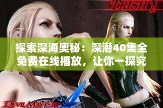 探索深海奥秘：深潜40集全免费在线播放，让你一探究竟