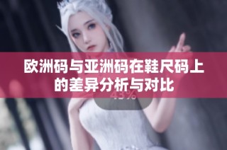欧洲码与亚洲码在鞋尺码上的差异分析与对比