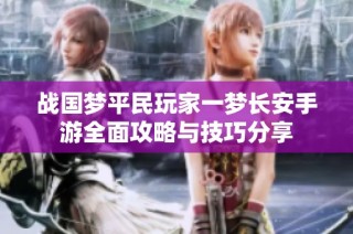 战国梦平民玩家一梦长安手游全面攻略与技巧分享