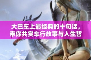 大巴车上最经典的十句话，带你共赏车行故事与人生哲理