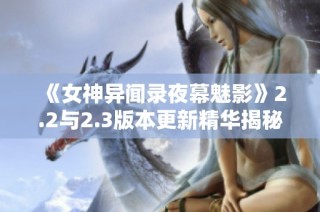 《女神异闻录夜幕魅影》2.2与2.3版本更新精华揭秘及亮点预览