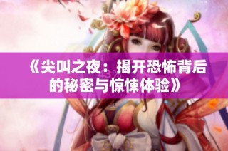 《尖叫之夜：揭开恐怖背后的秘密与惊悚体验》