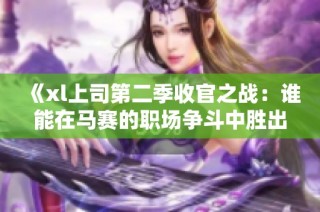 《xl上司第二季收官之战：谁能在马赛的职场争斗中胜出》