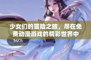 少女们的冒险之旅，尽在免费动漫游戏的精彩世界中
