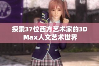 探索37位西方艺术家的3D Max人文艺术世界
