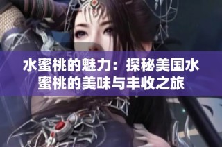 水蜜桃的魅力：探秘美国水蜜桃的美味与丰收之旅