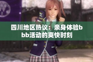四川地区热议：亲身体验bbb活动的爽快时刻
