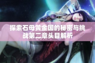 探索石母黄金国的秘密与挑战第二章头目解析