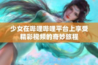 少女在哔哩哔哩平台上享受精彩视频的奇妙旅程