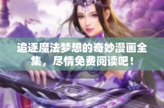 追逐魔法梦想的奇妙漫画全集，尽情免费阅读吧！