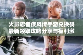 火影忍者疾风传手游兑换码最新领取攻略分享与福利激活方法