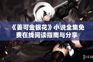 《姜可金银花》小说全集免费在线阅读指南与分享