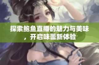 探索鲍鱼直播的魅力与美味，开启味蕾新体验