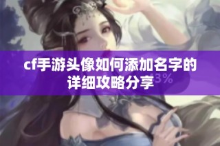 cf手游头像如何添加名字的详细攻略分享