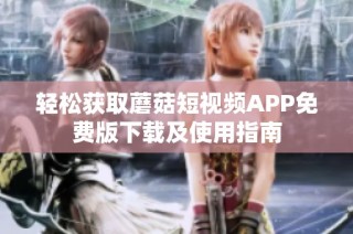 轻松获取蘑菇短视频APP免费版下载及使用指南