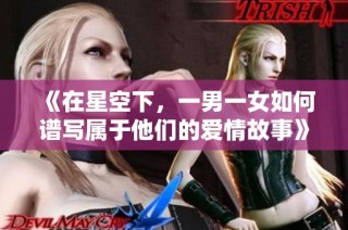 《在星空下，一男一女如何谱写属于他们的爱情故事》