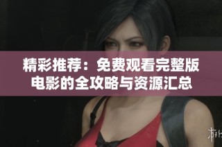 精彩推荐：免费观看完整版电影的全攻略与资源汇总