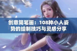 创意简笔画：108种小人姿势的绘制技巧与灵感分享