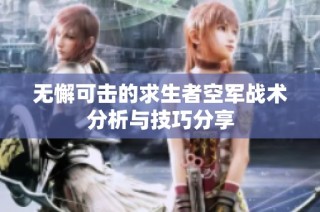 无懈可击的求生者空军战术分析与技巧分享