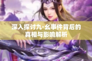 深入探讨九·幺事件背后的真相与影响解析